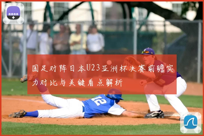 国足对阵日本U23亚洲杯决赛前瞻实力对比与关键看点解析