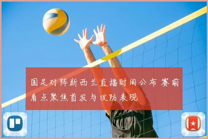 国足对阵新西兰直播时间公布 赛前看点聚焦首发与攻防表现