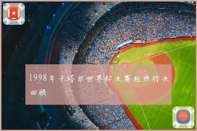 1998年卡塔尔世界杯决赛经典对决回顾