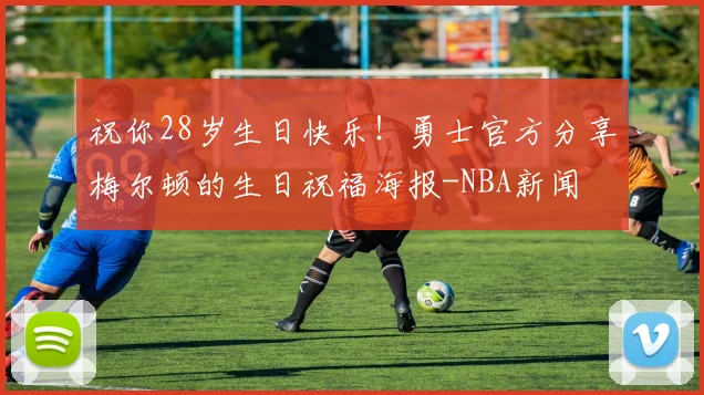 祝你28岁生日快乐！勇士官方分享梅尔顿的生日祝福海报-NBA新闻