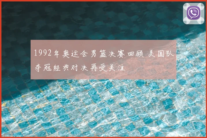 1992年奥运会男篮决赛回顾 美国队夺冠经典对决再受关注