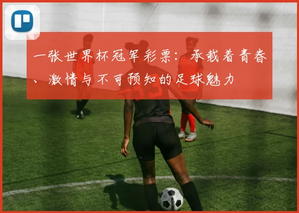 一张世界杯冠军彩票:承载着青春、激情与不可预知的足球魅力