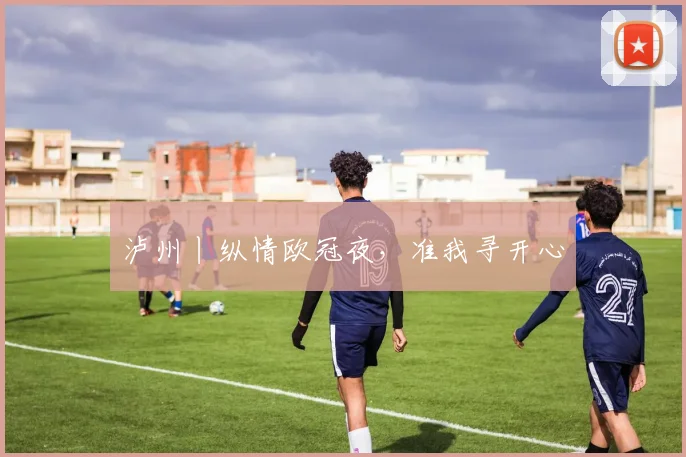 泸州丨纵情欧冠夜，准我寻开心