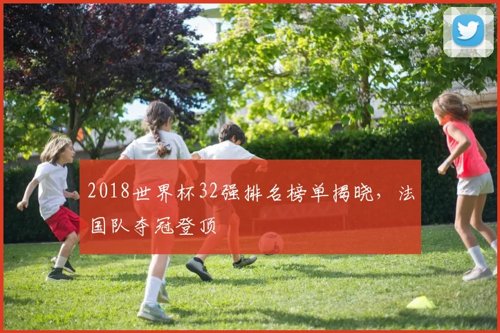 2018世界杯32强排名榜单揭晓，法国队夺冠登顶