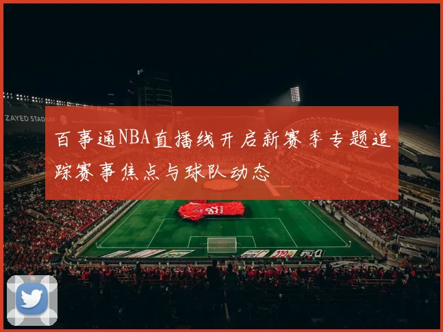 百事通NBA直播线开启新赛季专题追踪赛事焦点与球队动态