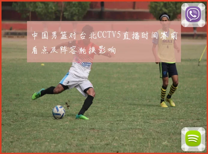 中国男篮对台北CCTV5直播时间赛前看点及阵容轮换影响