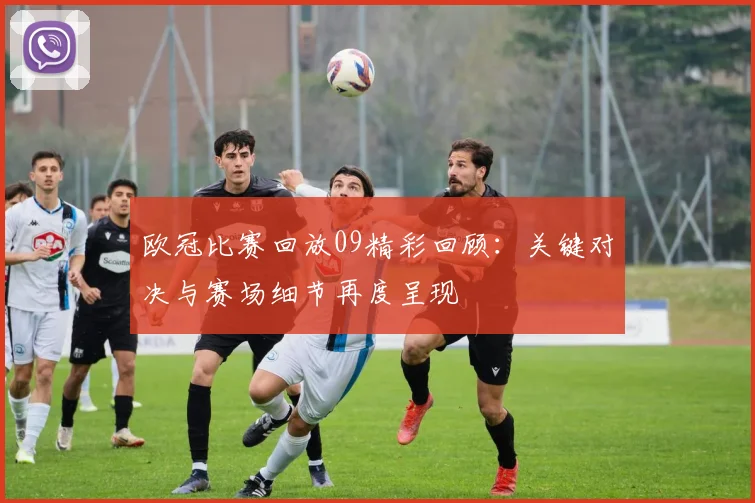 欧冠比赛回放09精彩回顾：关键对决与赛场细节再度呈现