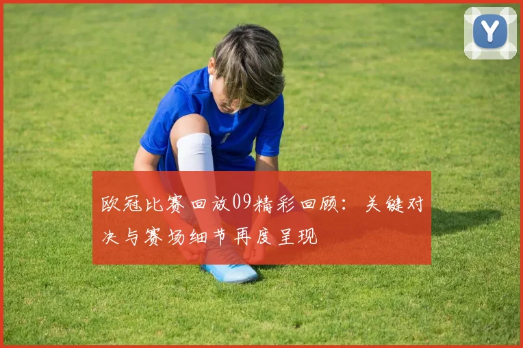 欧冠比赛回放09精彩回顾:关键对决与赛场细节再度呈现