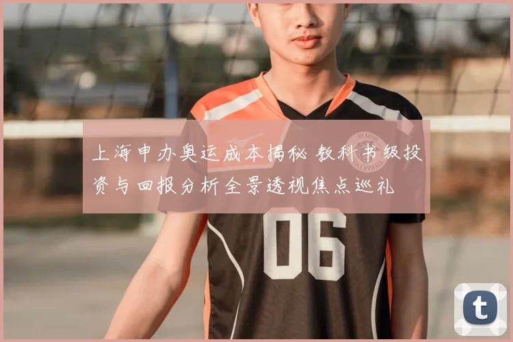 上海申办奥运成本揭秘 教科书级投资与回报分析全景透视焦点巡礼