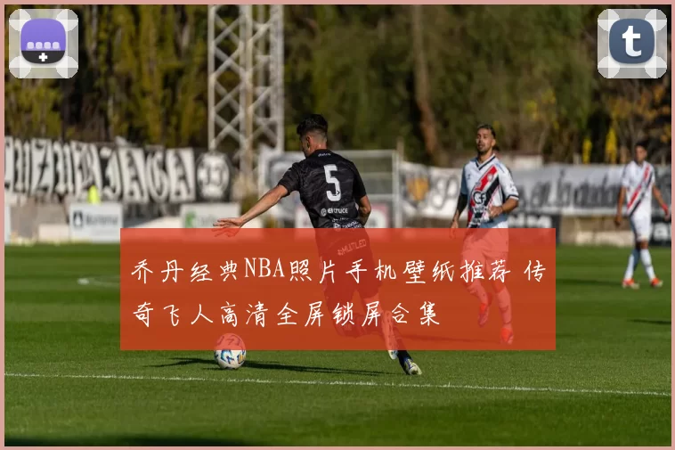 乔丹经典NBA照片手机壁纸推荐 传奇飞人高清全屏锁屏合集