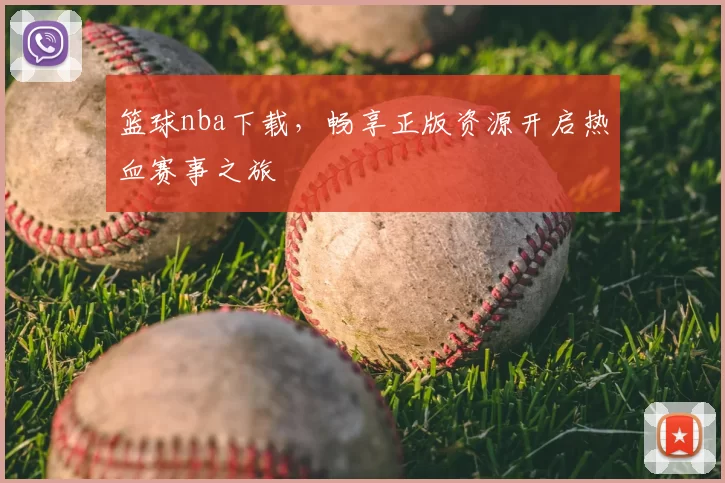 篮球nba下载，畅享正版资源开启热血赛事之旅