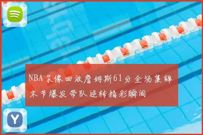 NBA录像回放詹姆斯61分全场集锦 末节爆发带队逆转精彩瞬间