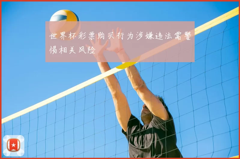 世界杯彩票购买行为涉嫌违法需警惕相关风险
