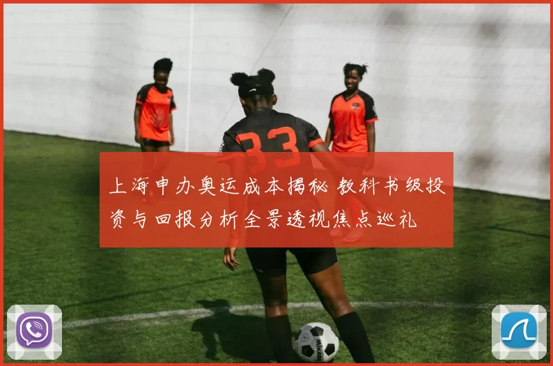 上海申办奥运成本揭秘 教科书级投资与回报分析全景透视焦点巡礼