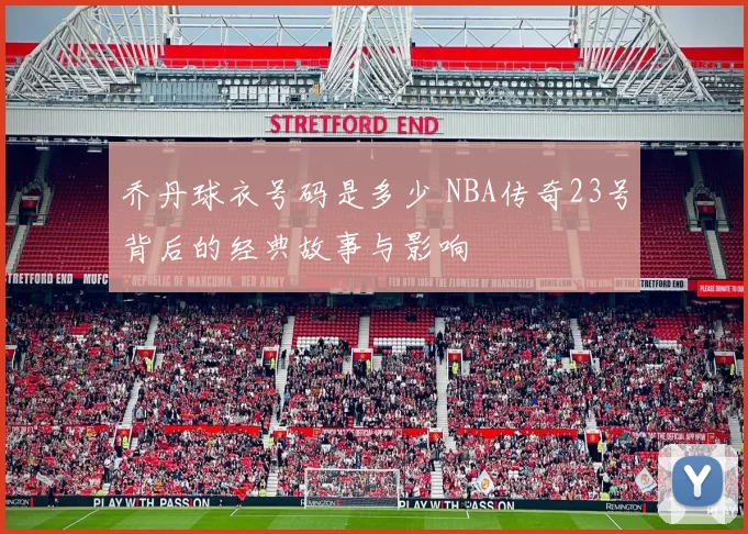 乔丹球衣号码是多少 NBA传奇23号背后的经典故事与影响