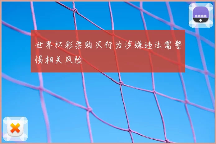世界杯彩票购买行为涉嫌违法需警惕相关风险