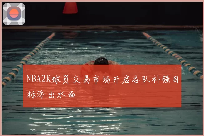 NBA2K球员交易市场开启各队补强目标浮出水面