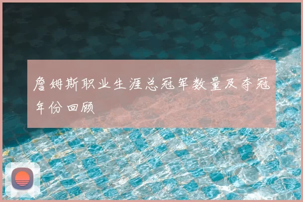 詹姆斯职业生涯总冠军数量及夺冠年份回顾