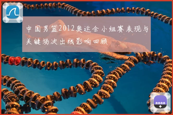 中国男篮2012奥运会小组赛表现与关键场次出线影响回顾