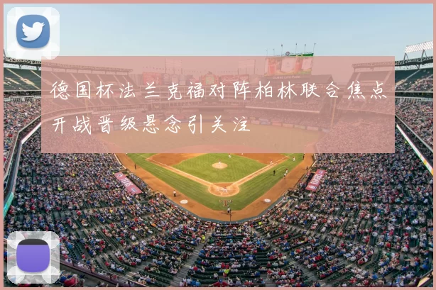 德国杯法兰克福对阵柏林联合焦点开战晋级悬念引关注