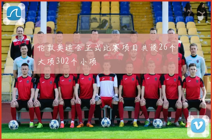 伦敦奥运会正式比赛项目共设26个大项302个小项