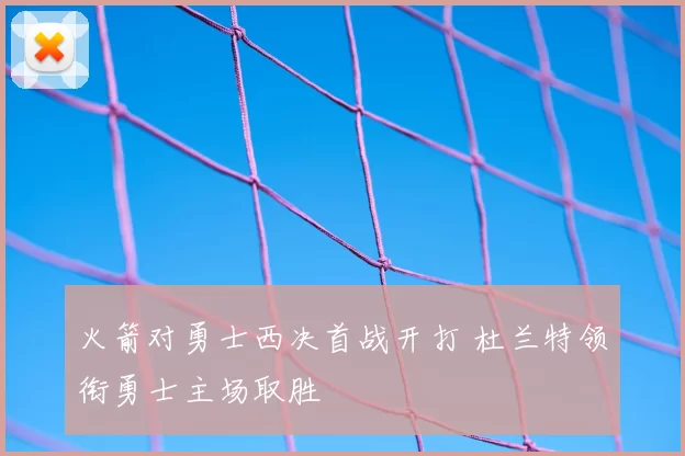 火箭对勇士西决首战开打 杜兰特领衔勇士主场取胜