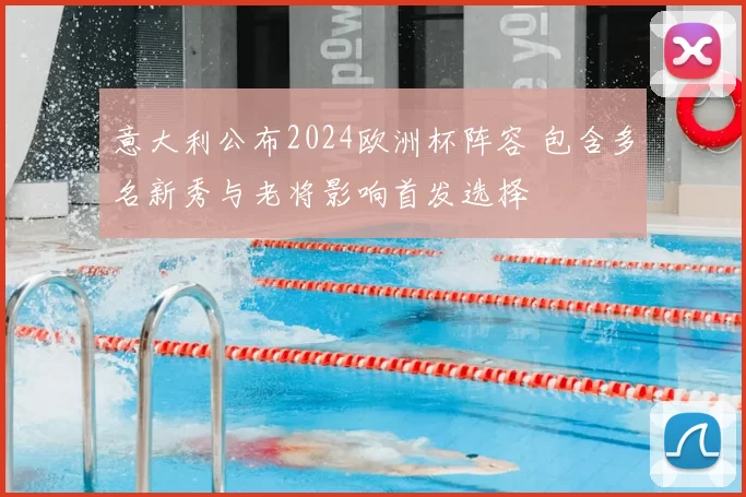 意大利公布2024欧洲杯阵容 包含多名新秀与老将影响首发选择