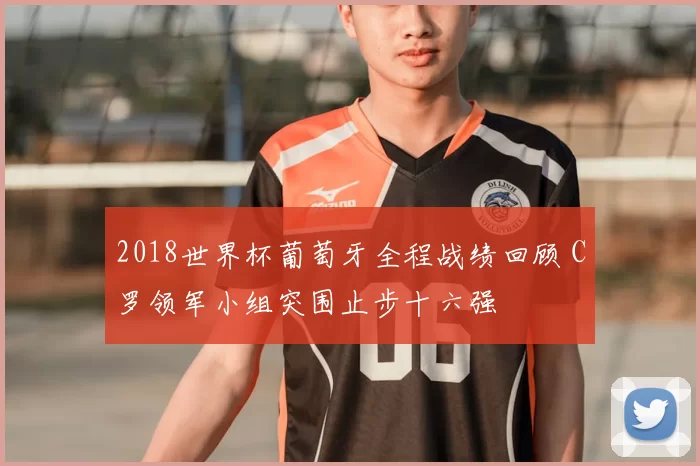 2018世界杯葡萄牙全程战绩回顾 C罗领军小组突围止步十六强