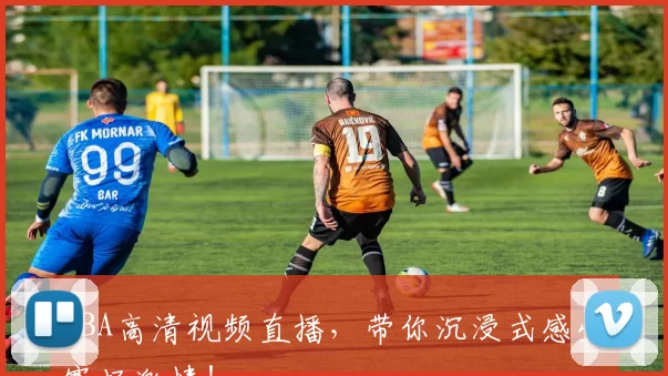 NBA高清视频直播，带你沉浸式感受赛场激情！