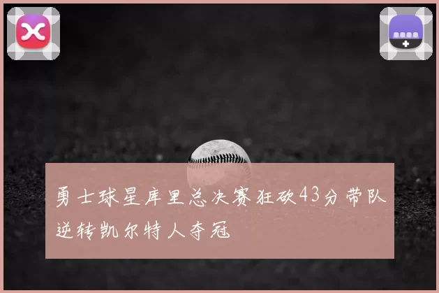 勇士球星库里总决赛狂砍43分带队逆转凯尔特人夺冠