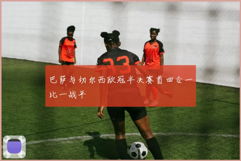 巴萨与切尔西欧冠半决赛首回合一比一战平