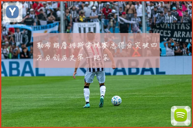 勒布朗詹姆斯常规赛总得分突破四万分创历史第一纪录