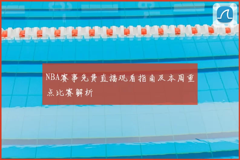 NBA赛事免费直播观看指南及本周重点比赛解析