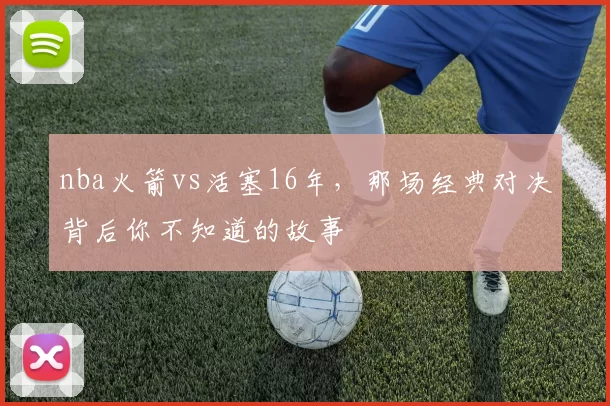 nba火箭vs活塞16年，那场经典对决背后你不知道的故事