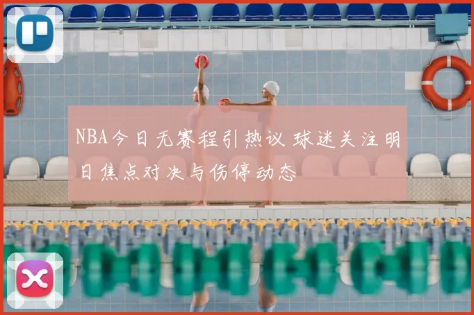 NBA今日无赛程引热议 球迷关注明日焦点对决与伤停动态