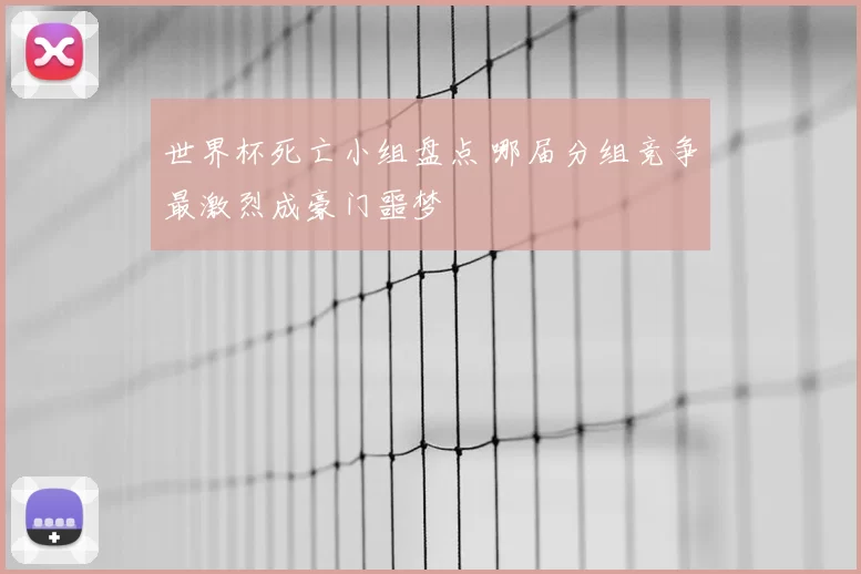 世界杯死亡小组盘点 哪届分组竞争最激烈成豪门噩梦