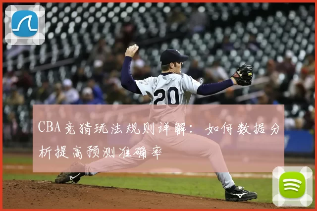 CBA竞猜玩法规则详解:如何数据分析提高预测准确率