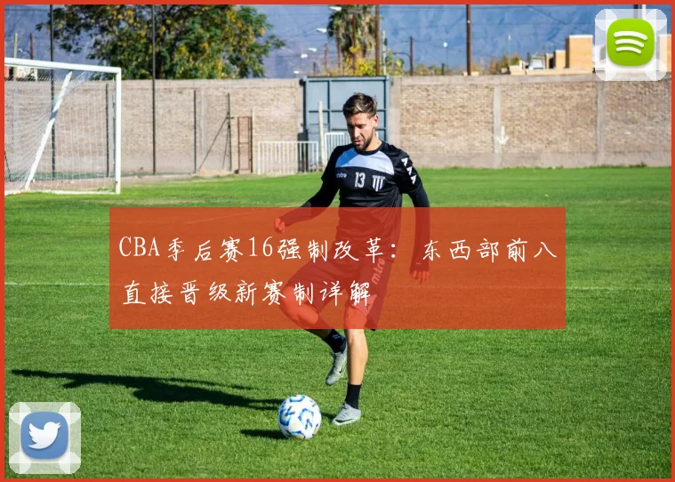 CBA季后赛16强制改革：东西部前八直接晋级新赛制详解