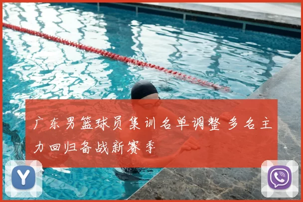 广东男篮球员集训名单调整 多名主力回归备战新赛季