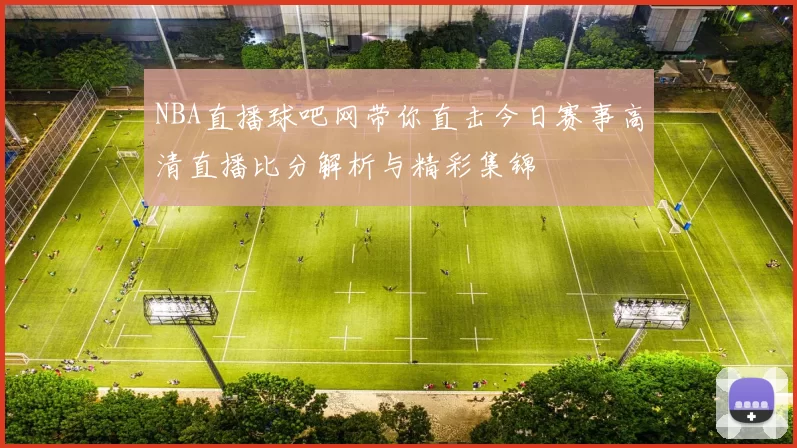 NBA直播球吧网带你直击今日赛事高清直播比分解析与精彩集锦