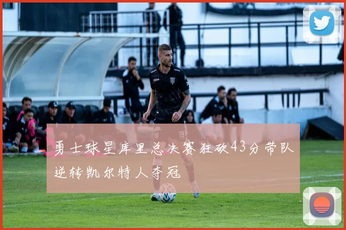 勇士球星库里总决赛狂砍43分带队逆转凯尔特人夺冠