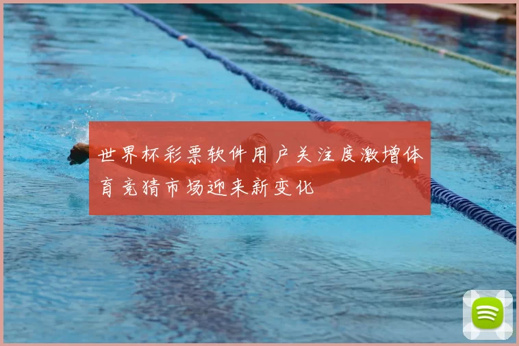 世界杯彩票软件用户关注度激增体育竞猜市场迎来新变化