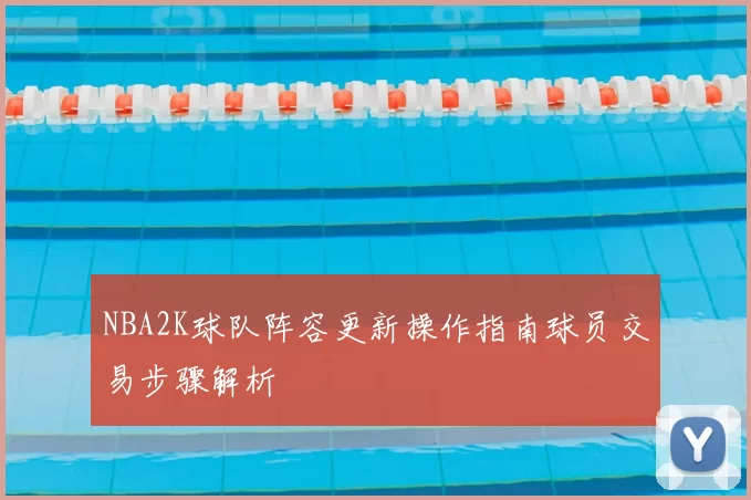 NBA2K球队阵容更新操作指南球员交易步骤解析
