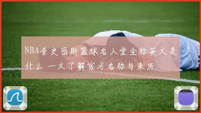 NBA奈史密斯篮球名人堂全称英文是什么 一文了解官方名称与来历
