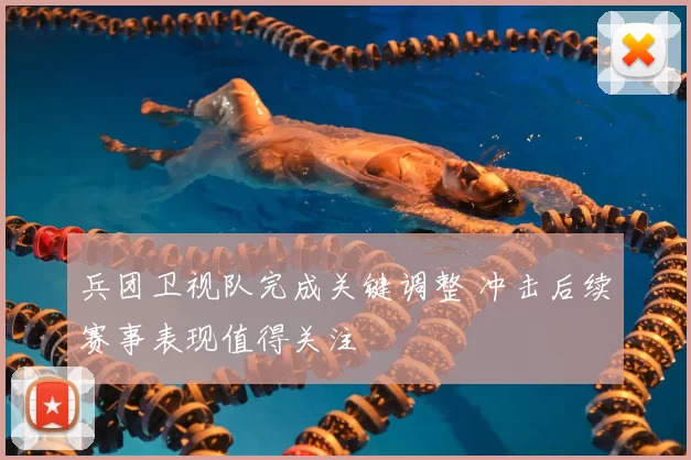 兵团卫视队完成关键调整 冲击后续赛事表现值得关注