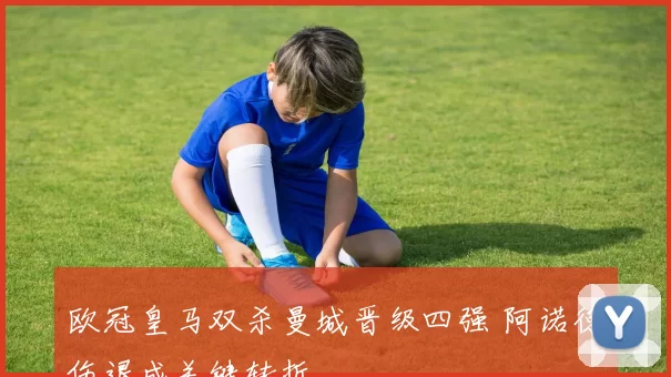 欧冠皇马双杀曼城晋级四强 阿诺德伤退成关键转折