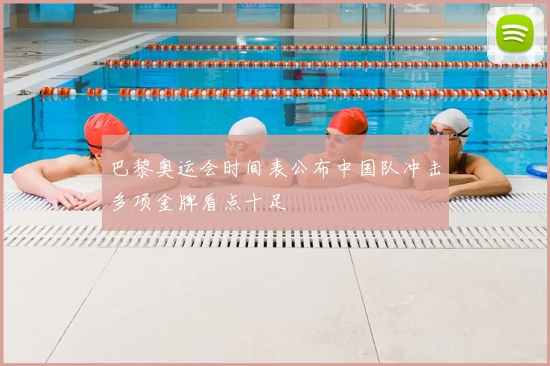 巴黎奥运会时间表公布中国队冲击多项金牌看点十足